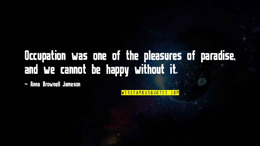 Walsten Quotes By Anna Brownell Jameson: Occupation was one of the pleasures of paradise,