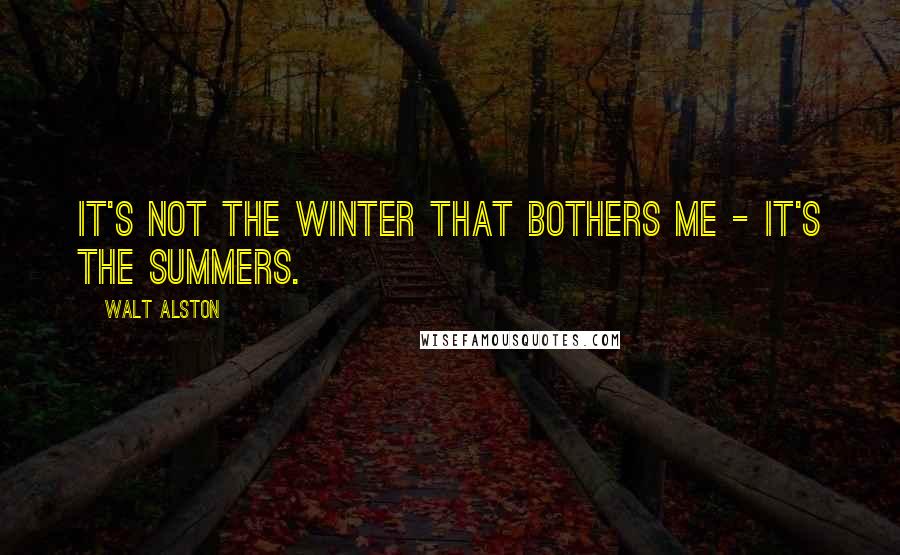 Walt Alston quotes: It's not the winter that bothers me - it's the summers.