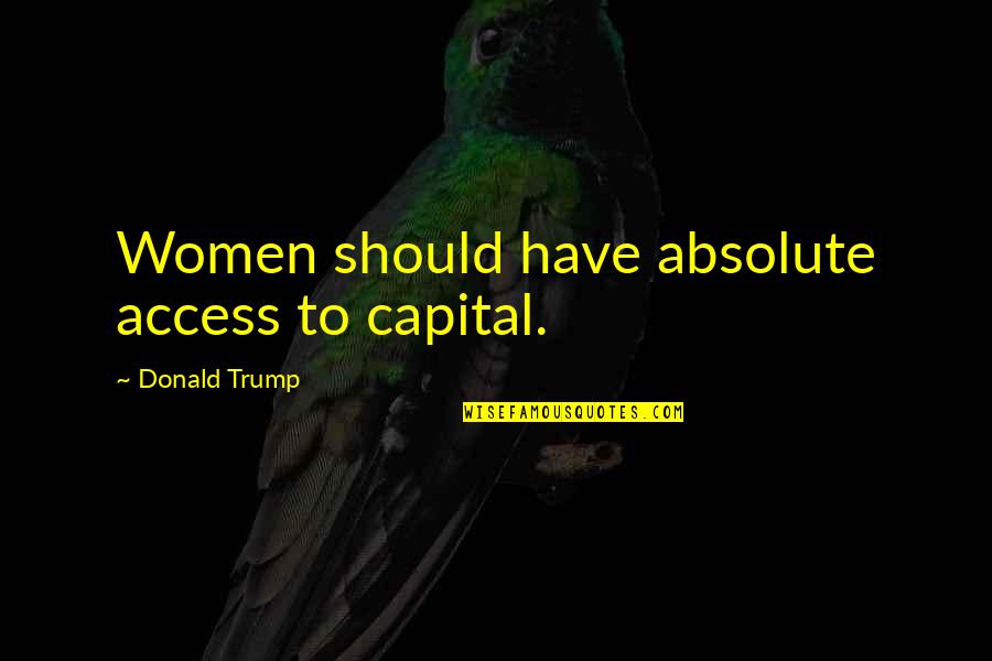 Walt Clyde Frazier Famous Quotes By Donald Trump: Women should have absolute access to capital.