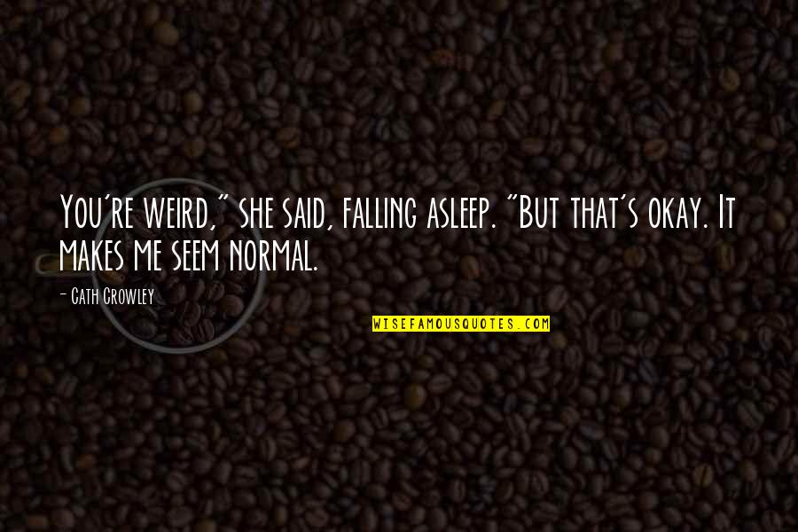 Walt Clyde Quotes By Cath Crowley: You're weird," she said, falling asleep. "But that's