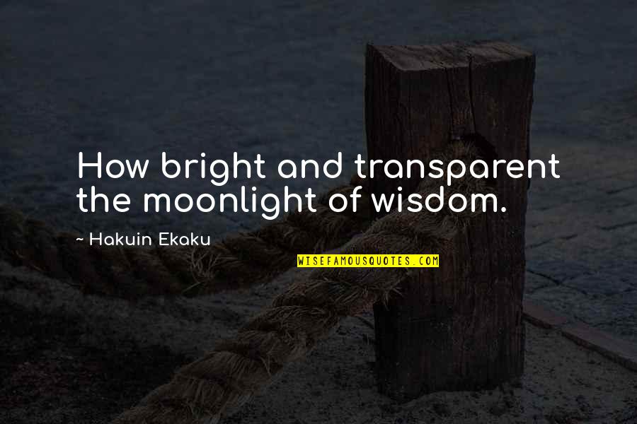 Walt Clyde Quotes By Hakuin Ekaku: How bright and transparent the moonlight of wisdom.