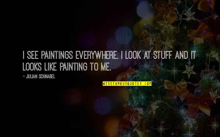 Walt Clyde Quotes By Julian Schnabel: I see paintings everywhere. I look at stuff