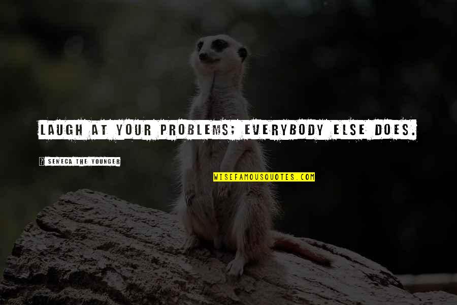 Walt Clyde Quotes By Seneca The Younger: Laugh at your problems; everybody else does.