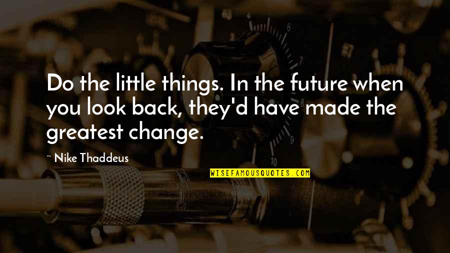 Walt Disney Believe Quotes By Nike Thaddeus: Do the little things. In the future when