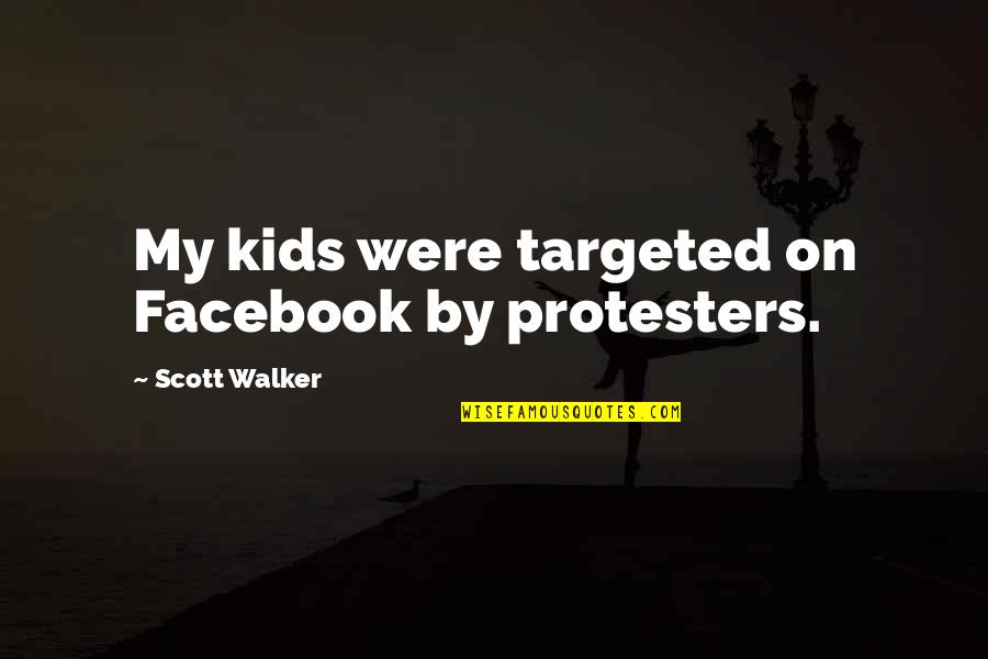 Walt Disney Believe Quotes By Scott Walker: My kids were targeted on Facebook by protesters.