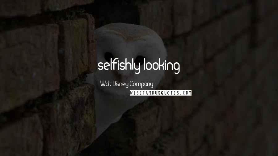 Walt Disney Company quotes: selfishly looking