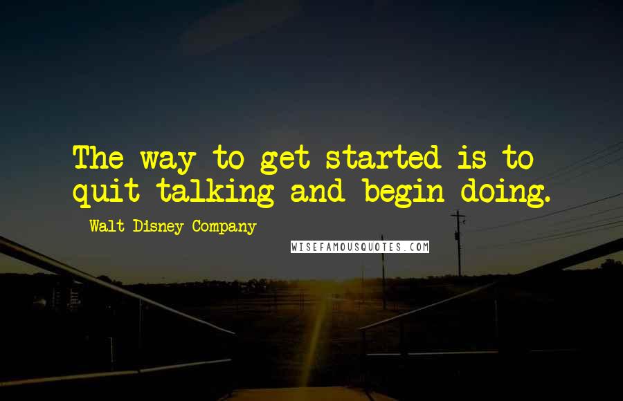 Walt Disney Company quotes: The way to get started is to quit talking and begin doing.