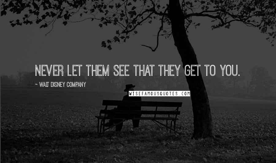 Walt Disney Company quotes: Never let them see that they get to you.