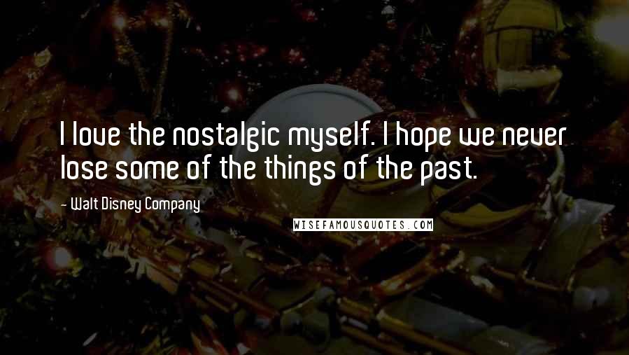 Walt Disney Company quotes: I love the nostalgic myself. I hope we never lose some of the things of the past.