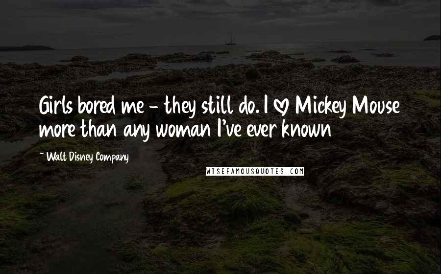 Walt Disney Company quotes: Girls bored me - they still do. I love Mickey Mouse more than any woman I've ever known