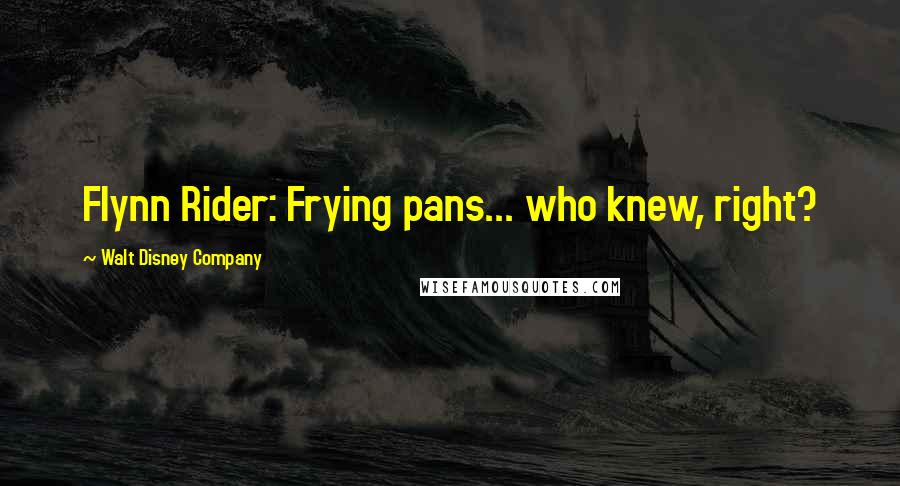 Walt Disney Company quotes: Flynn Rider: Frying pans... who knew, right?