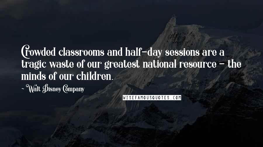 Walt Disney Company quotes: Crowded classrooms and half-day sessions are a tragic waste of our greatest national resource - the minds of our children.