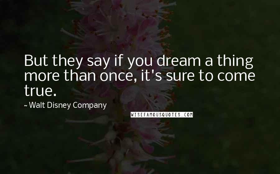 Walt Disney Company quotes: But they say if you dream a thing more than once, it's sure to come true.