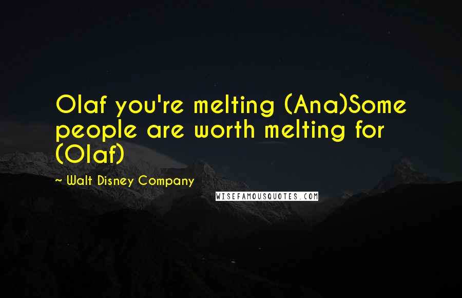 Walt Disney Company quotes: Olaf you're melting (Ana)Some people are worth melting for (Olaf)