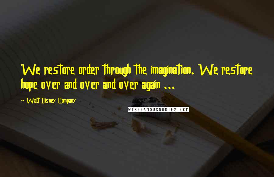 Walt Disney Company quotes: We restore order through the imagination. We restore hope over and over and over again ...