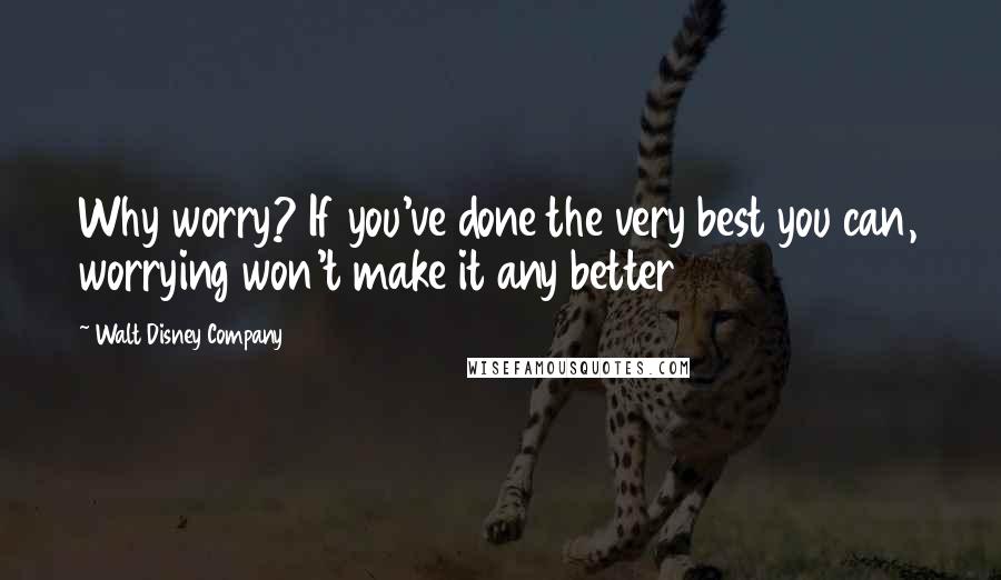 Walt Disney Company quotes: Why worry? If you've done the very best you can, worrying won't make it any better