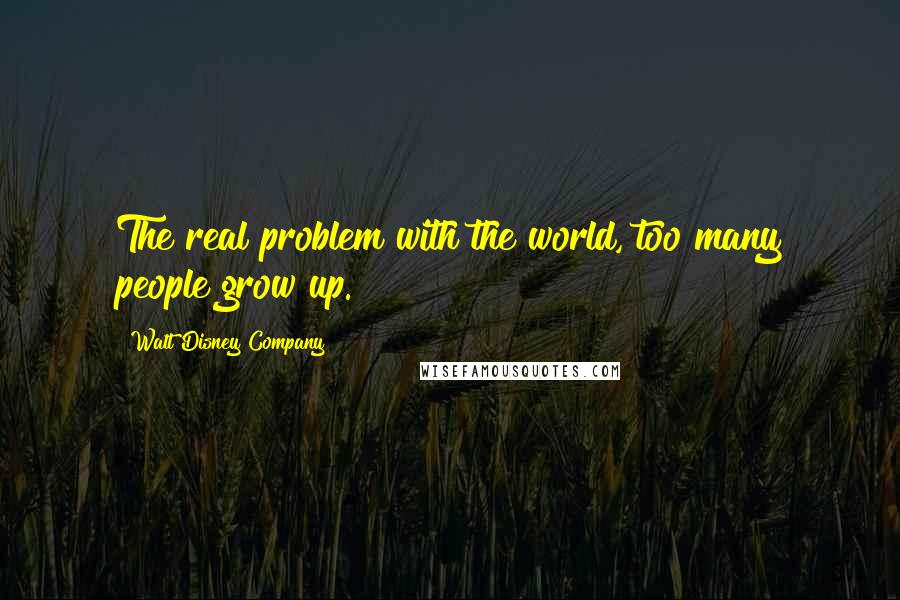 Walt Disney Company quotes: The real problem with the world, too many people grow up.