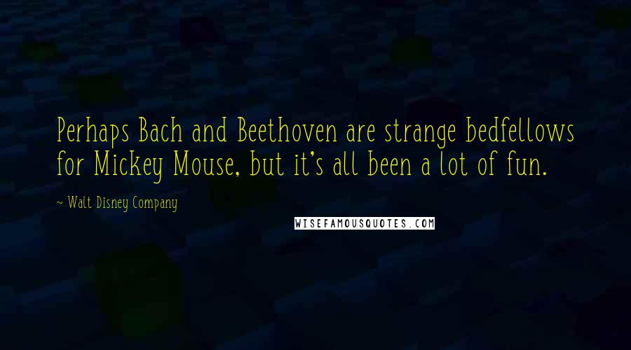 Walt Disney Company quotes: Perhaps Bach and Beethoven are strange bedfellows for Mickey Mouse, but it's all been a lot of fun.
