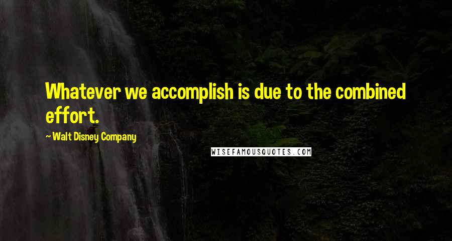 Walt Disney Company quotes: Whatever we accomplish is due to the combined effort.