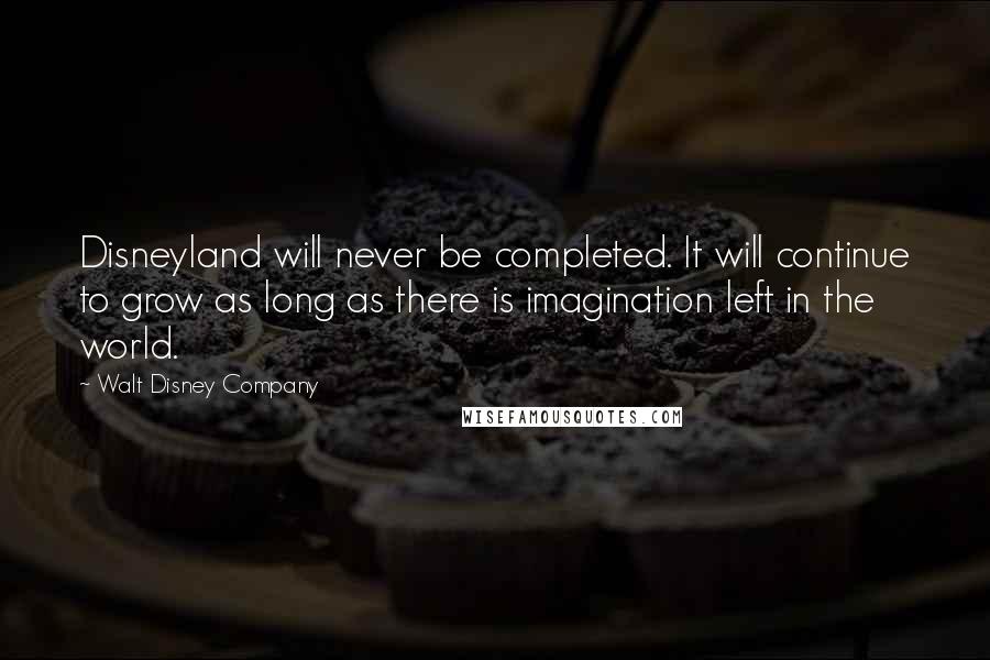 Walt Disney Company quotes: Disneyland will never be completed. It will continue to grow as long as there is imagination left in the world.