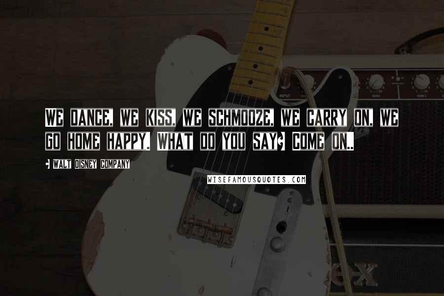 Walt Disney Company quotes: We dance, we kiss, we schmooze, we carry on, we go home happy. What do you say? Come on..