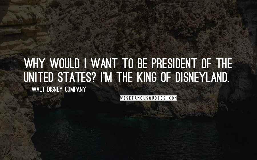 Walt Disney Company quotes: Why would I want to be President of the United States? I'm the King of Disneyland.