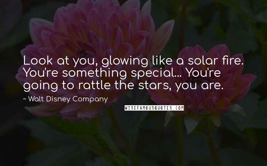 Walt Disney Company quotes: Look at you, glowing like a solar fire. You're something special... You're going to rattle the stars, you are.