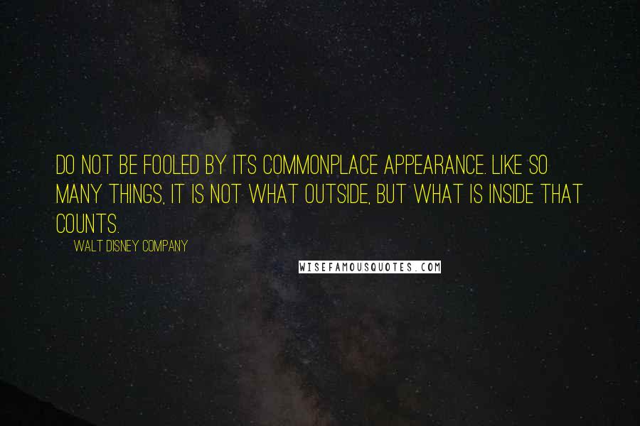 Walt Disney Company quotes: Do not be fooled by its commonplace appearance. Like so many things, it is not what outside, but what is inside that counts.