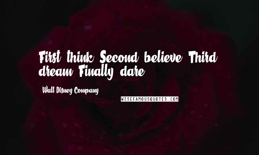 Walt Disney Company quotes: First, think. Second, believe. Third, dream. Finally, dare.