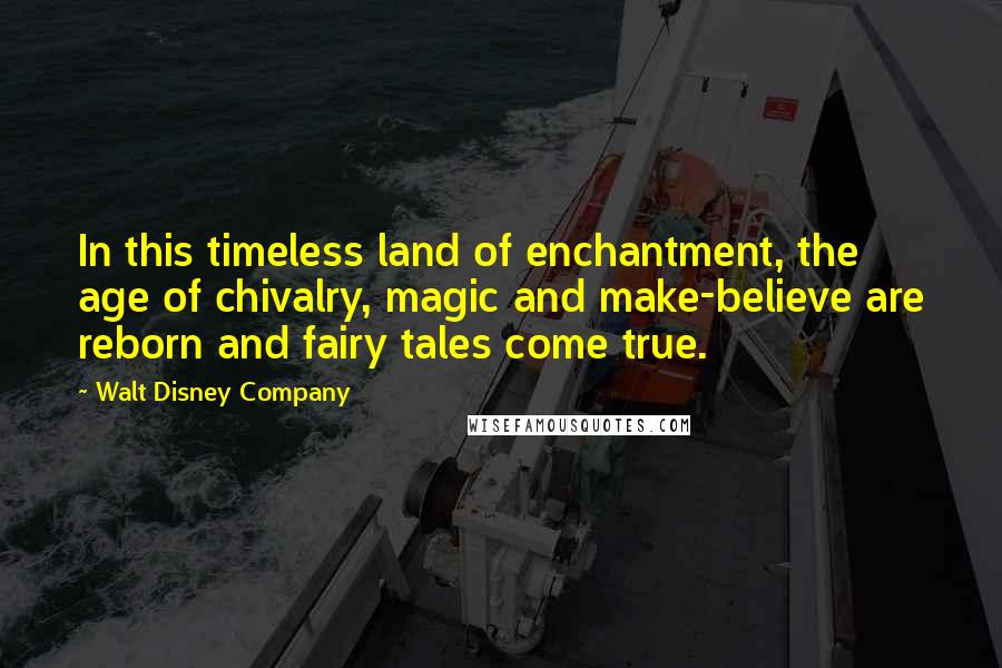 Walt Disney Company quotes: In this timeless land of enchantment, the age of chivalry, magic and make-believe are reborn and fairy tales come true.