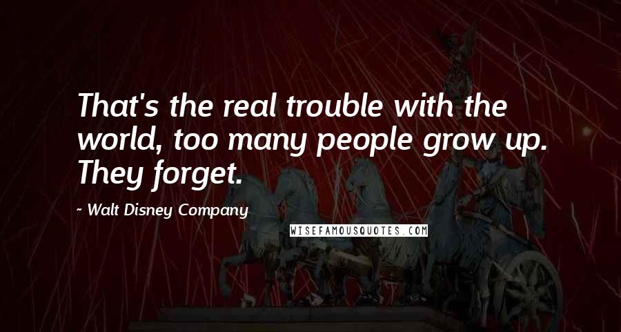 Walt Disney Company quotes: That's the real trouble with the world, too many people grow up. They forget.