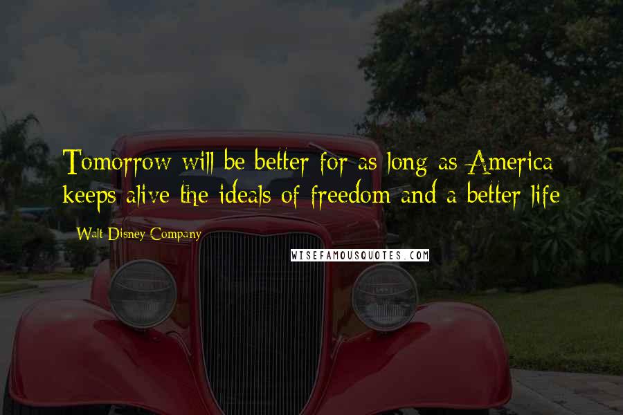 Walt Disney Company quotes: Tomorrow will be better for as long as America keeps alive the ideals of freedom and a better life