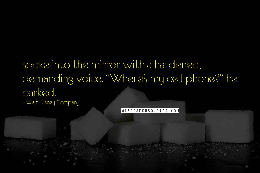 Walt Disney Company quotes: spoke into the mirror with a hardened, demanding voice. "Where's my cell phone?" he barked.