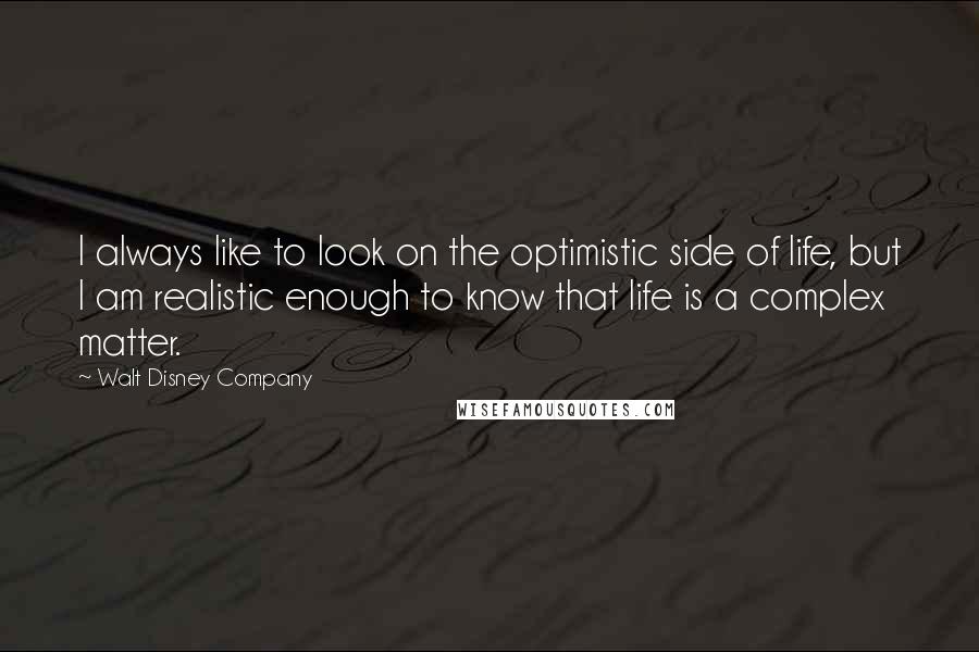 Walt Disney Company quotes: I always like to look on the optimistic side of life, but I am realistic enough to know that life is a complex matter.