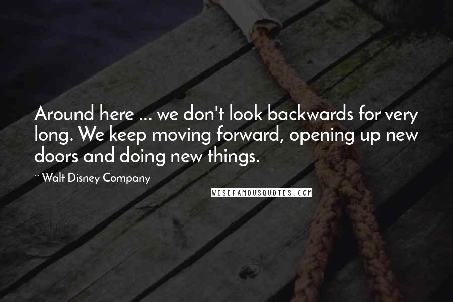 Walt Disney Company quotes: Around here ... we don't look backwards for very long. We keep moving forward, opening up new doors and doing new things.