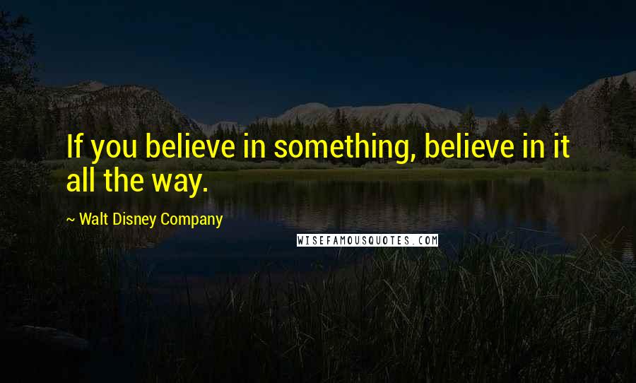 Walt Disney Company quotes: If you believe in something, believe in it all the way.