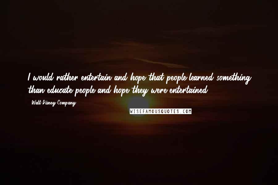 Walt Disney Company quotes: I would rather entertain and hope that people learned something than educate people and hope they were entertained