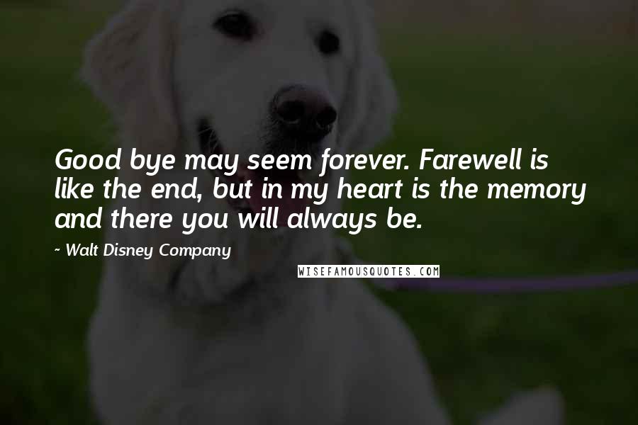 Walt Disney Company quotes: Good bye may seem forever. Farewell is like the end, but in my heart is the memory and there you will always be.