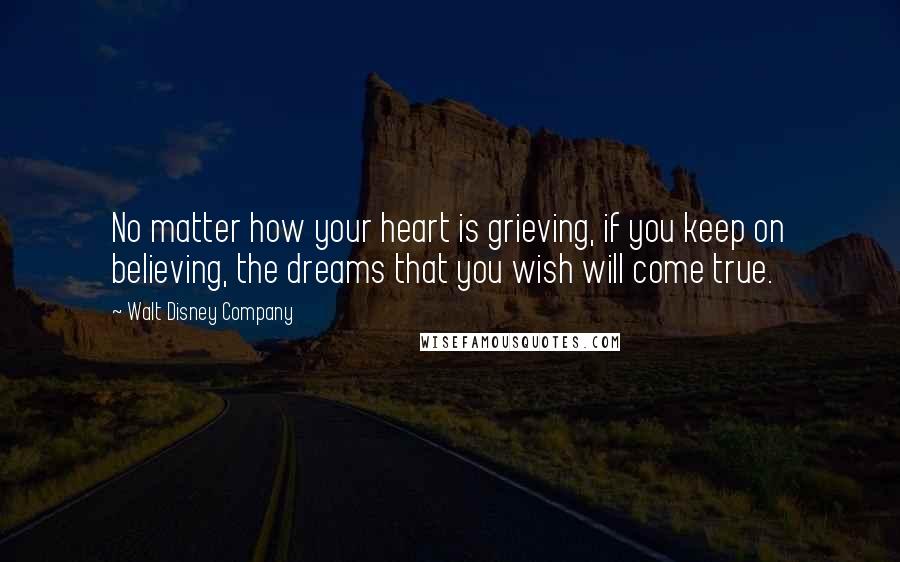 Walt Disney Company quotes: No matter how your heart is grieving, if you keep on believing, the dreams that you wish will come true.