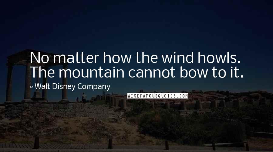Walt Disney Company quotes: No matter how the wind howls. The mountain cannot bow to it.