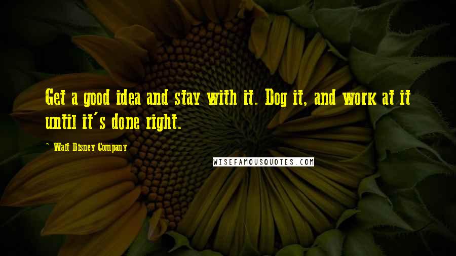 Walt Disney Company quotes: Get a good idea and stay with it. Dog it, and work at it until it's done right.