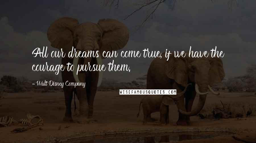 Walt Disney Company quotes: All our dreams can come true, if we have the courage to pursue them.