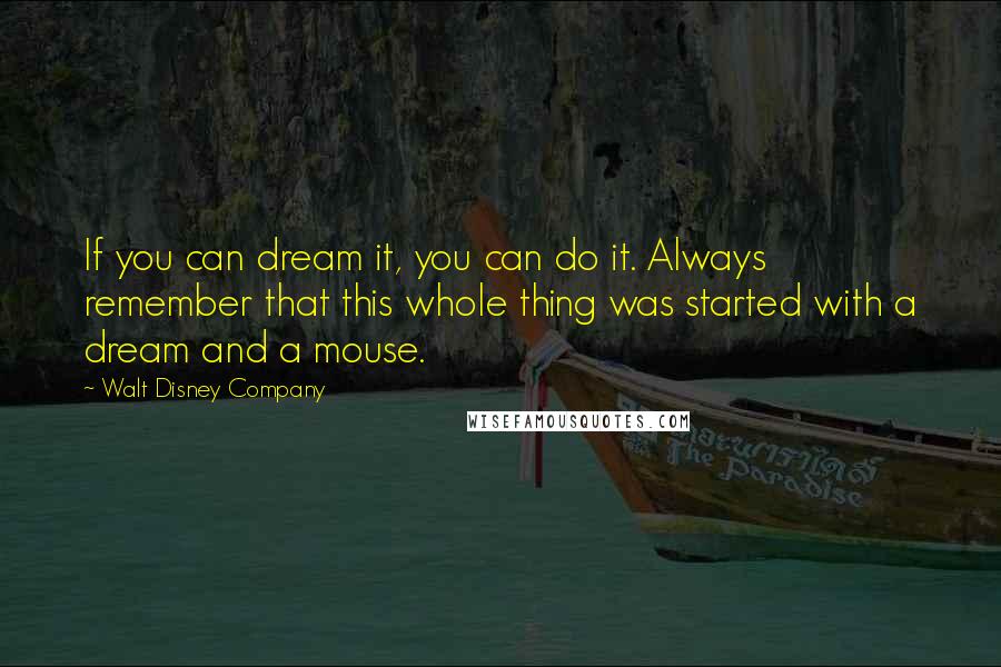 Walt Disney Company quotes: If you can dream it, you can do it. Always remember that this whole thing was started with a dream and a mouse.