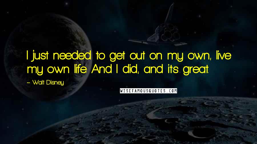 Walt Disney quotes: I just needed to get out on my own, live my own life. And I did, and it's great.