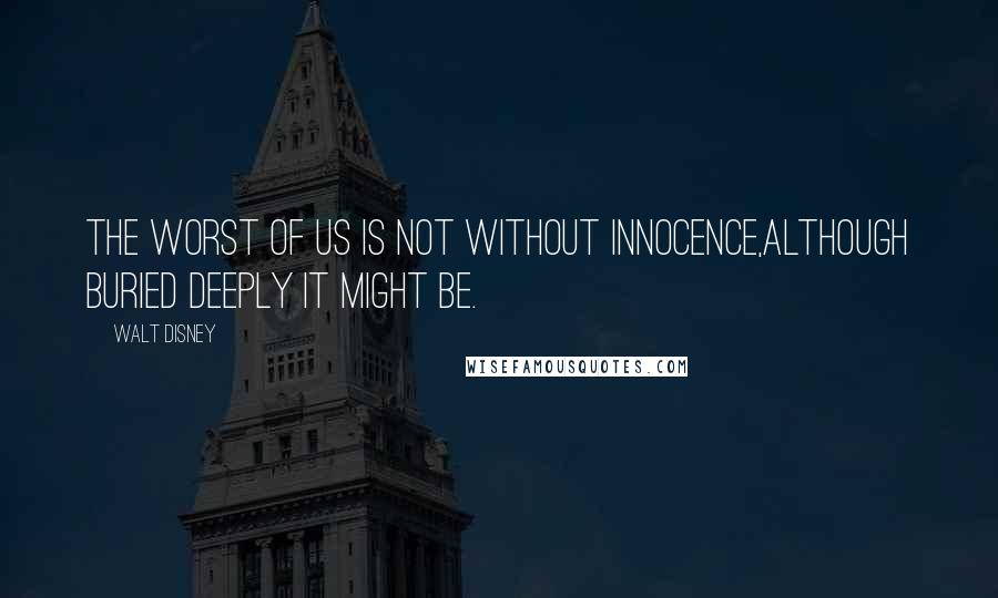 Walt Disney quotes: The worst of us is not without innocence,although buried deeply it might be.