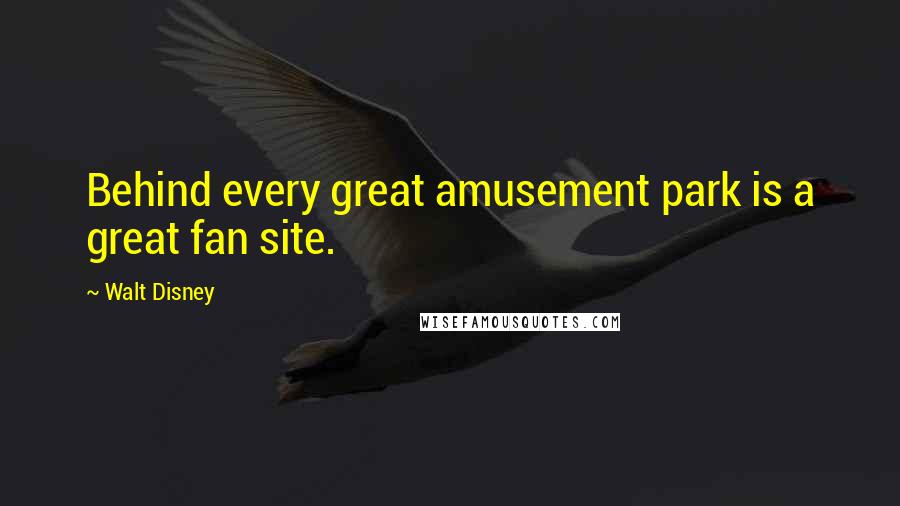 Walt Disney quotes: Behind every great amusement park is a great fan site.