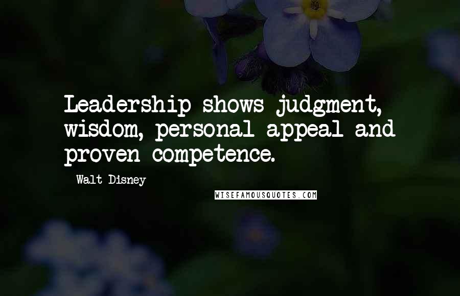 Walt Disney quotes: Leadership shows judgment, wisdom, personal appeal and proven competence.