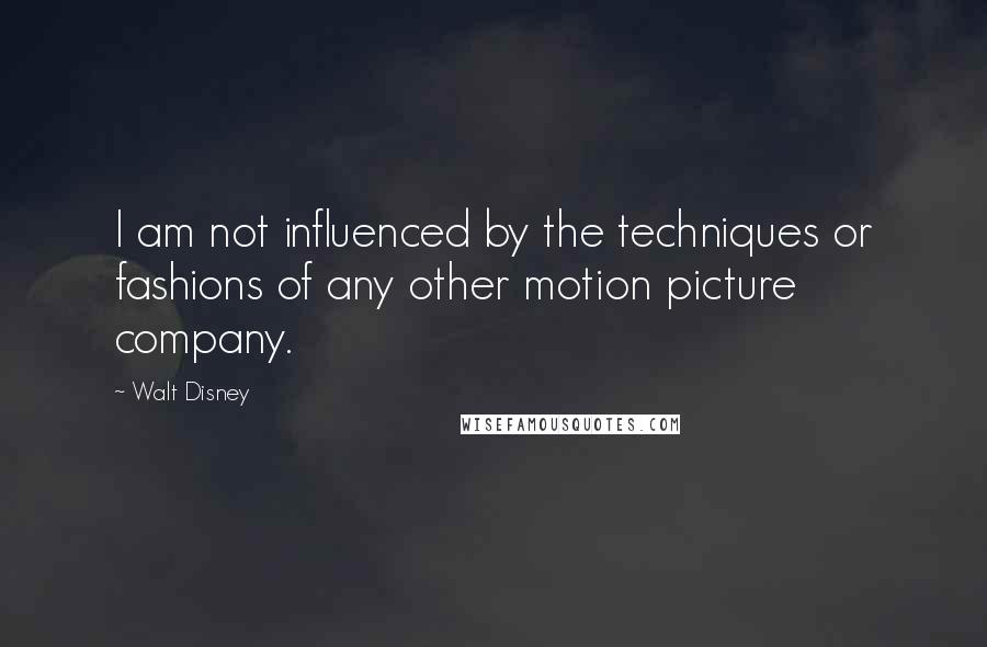 Walt Disney quotes: I am not influenced by the techniques or fashions of any other motion picture company.