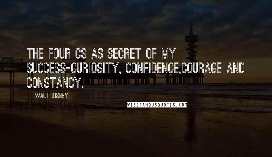 Walt Disney quotes: The four Cs as secret of my success-curiosity, confidence,courage and constancy.