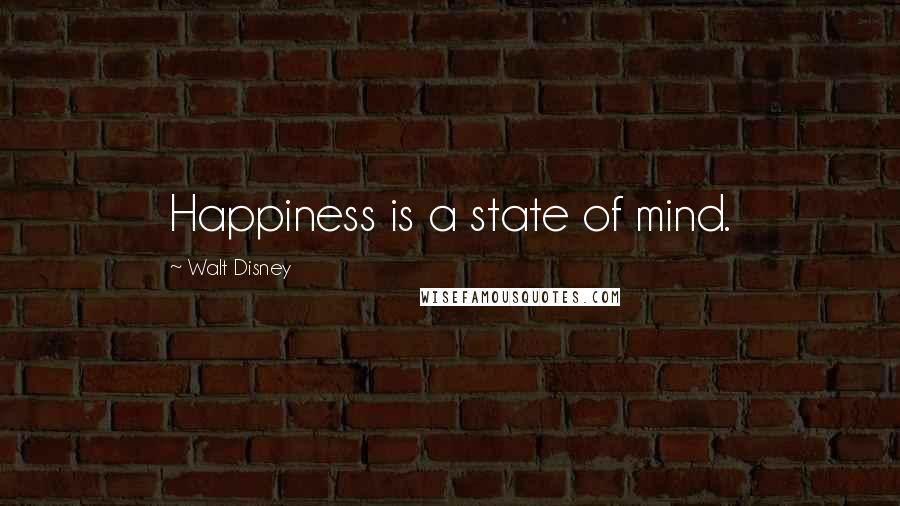 Walt Disney quotes: Happiness is a state of mind.